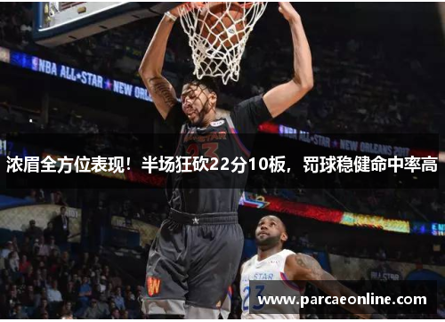 浓眉全方位表现！半场狂砍22分10板，罚球稳健命中率高